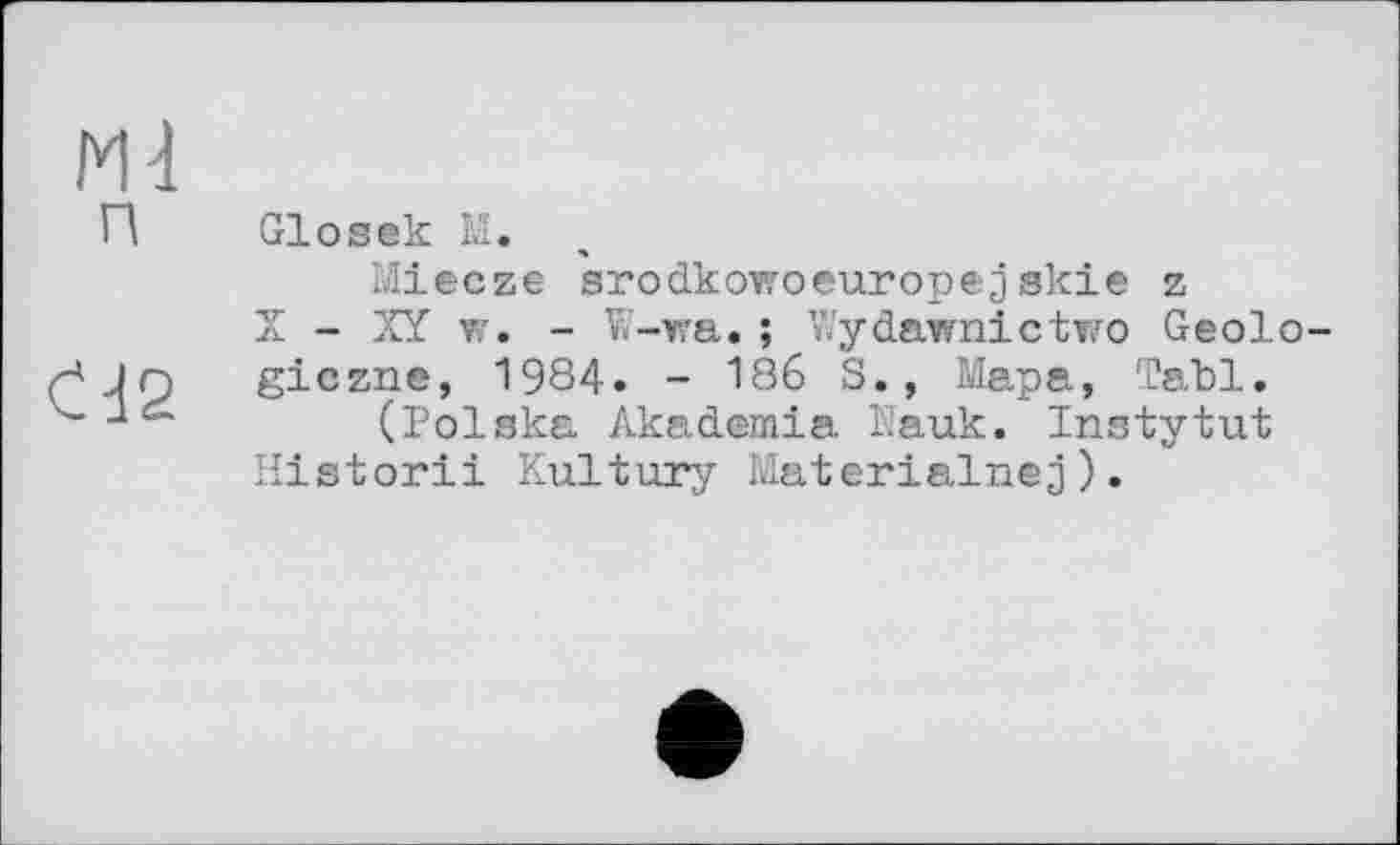 ﻿Ml n
СЧ2
Glosek M.
Miecze srodkowoeuropejskie z
X - її w. - W-wa.; Wydawnictwo Geologic zne, 1984. - 186 S., Мара, Tabl.
(Polska Akademia Pauk. Instytut Historii Kultury Materialnej).